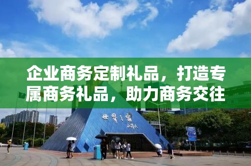 企业商务定制礼品，打造专属商务礼品，助力商务交往