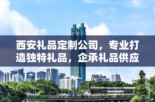西安礼品定制公司，专业打造独特礼品，企承礼品供应链引领行业前沿